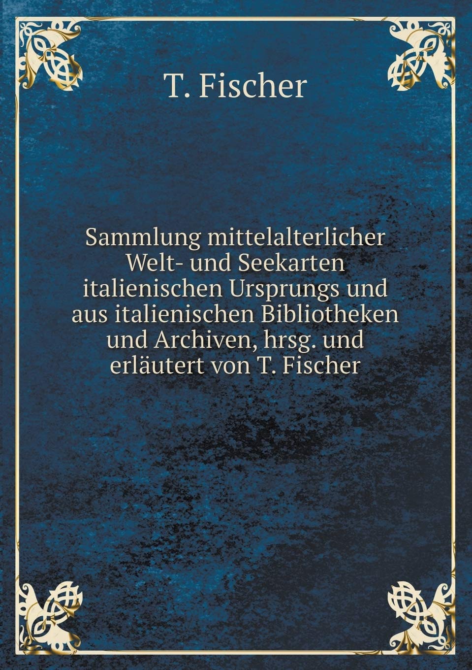 Sammlung mittelalterlicher Welt- und Seekarten italienischen Ursprungs und aus italienischen Bibliotheken und Archiven, hrsg. und erläutert von T. Fischer Politics & History