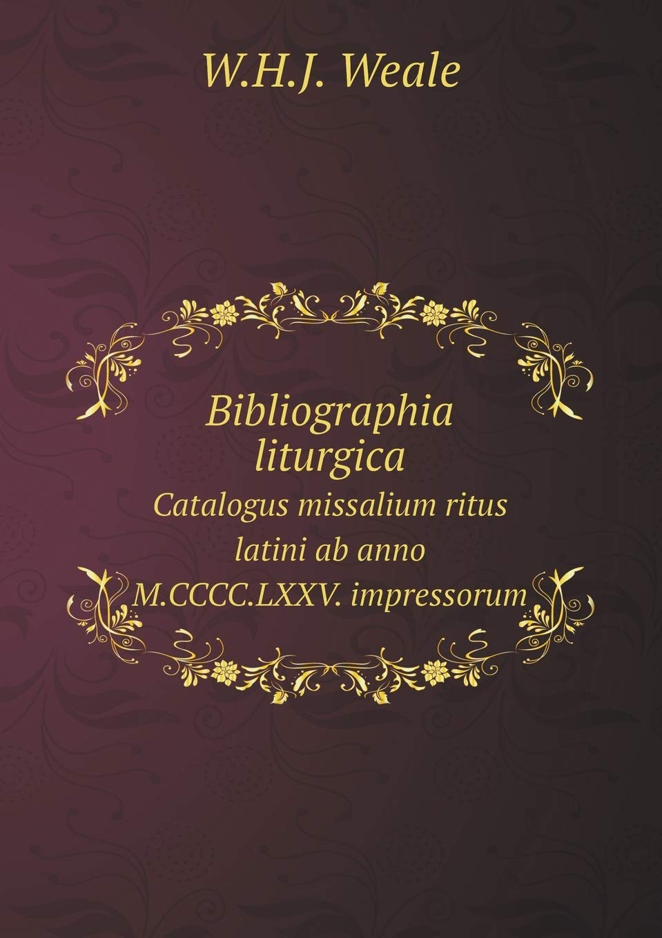 Bibliographia liturgica Catalogus missalium ritus latini ab anno M.CCCC.LXXV. impressorum Books