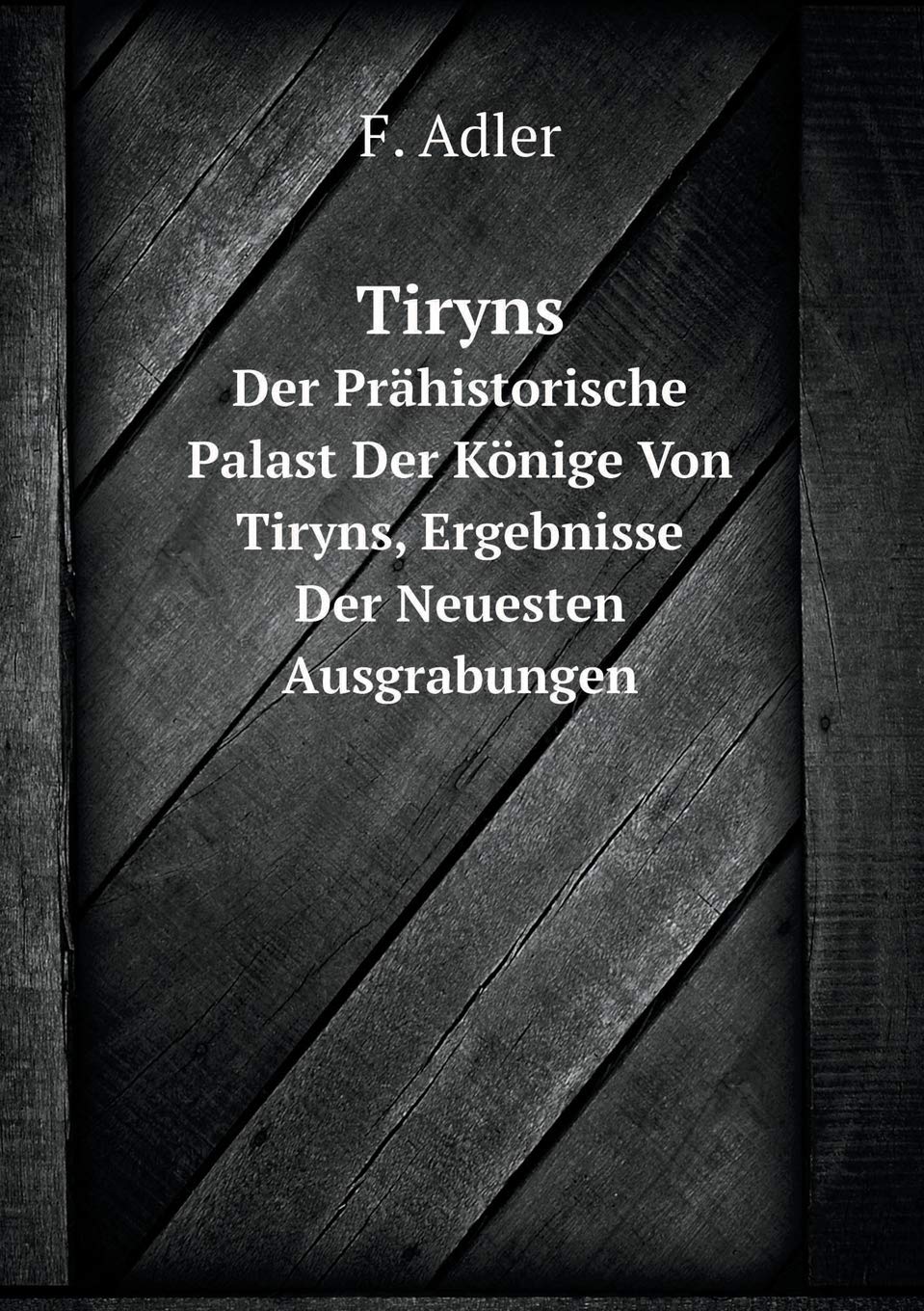 Tiryns Der Prähistorische Palast Der Könige Von Tiryns, Ergebnisse Der Neuesten Ausgrabungen Books