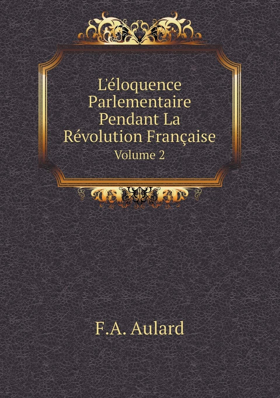 L'éloquence Parlementaire Pendant La Révolution Française Volume 2 Books