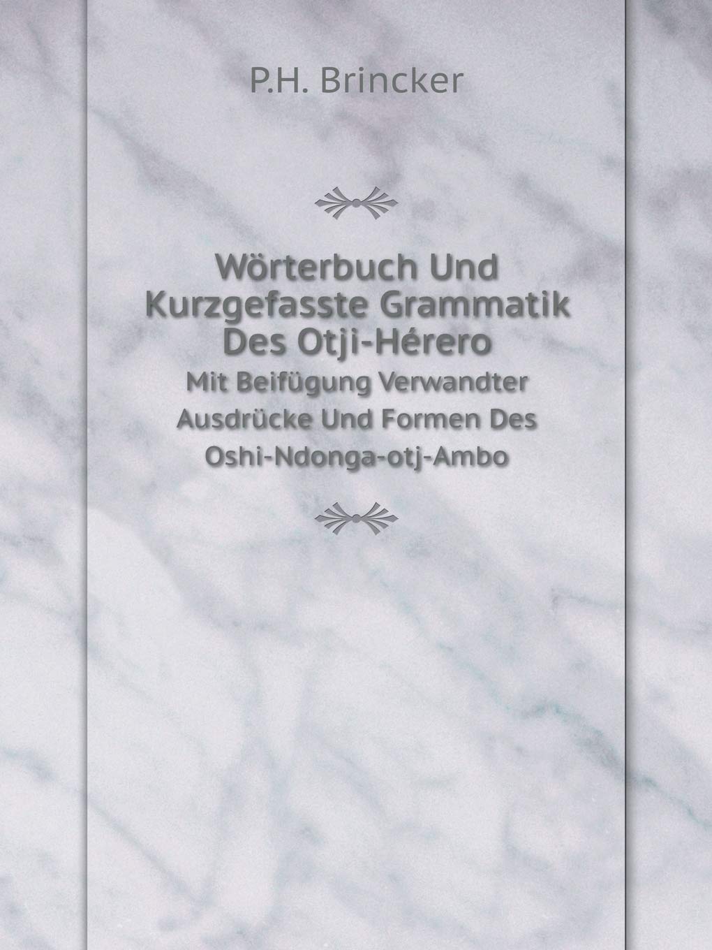 Wörterbuch Und Kurzgefasste Grammatik Des Otji-Hérero Mit Beifügung Verwandter Ausdrücke Und Formen Des Oshi-Ndonga-otj-Ambo Politics & History