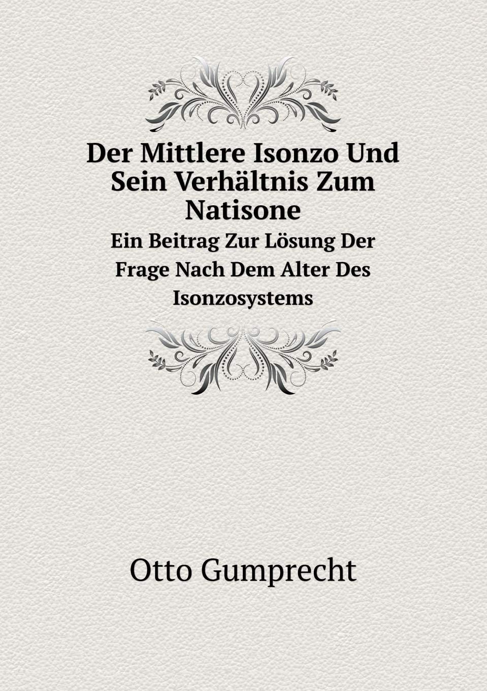 Der Mittlere Isonzo Und Sein Verhältnis Zum Natisone Ein Beitrag Zur Lösung Der Frage Nach Dem Alter Des Isonzosystems Contemporary literature Books