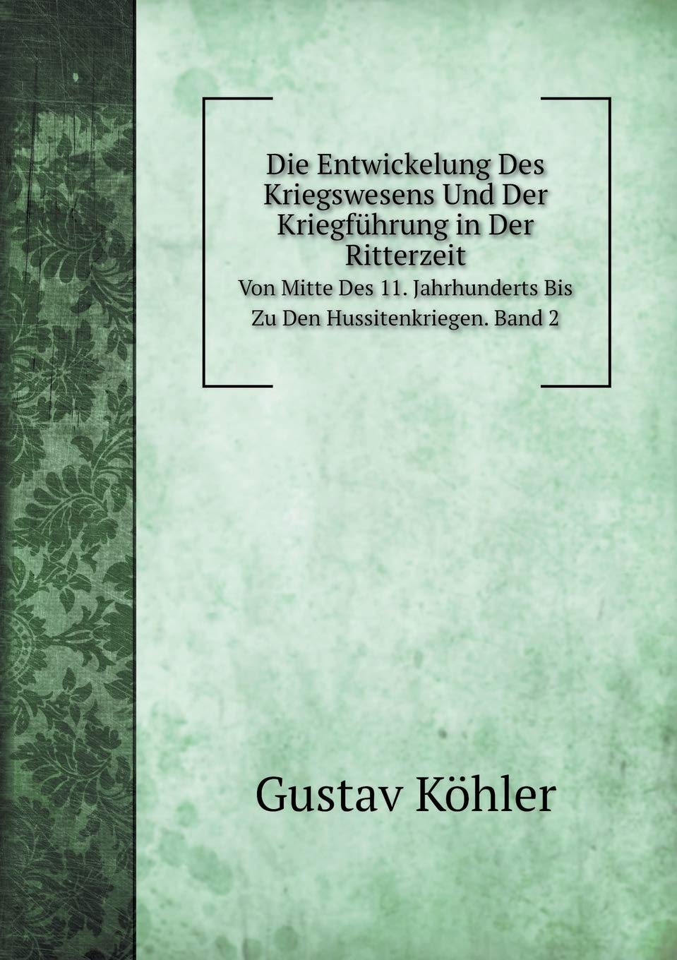 Die Entwickelung Des Kriegswesens Und Der Kriegführung in Der Ritterzeit Von Mitte Des 11. Jahrhunderts Bis Zu Den Hussitenkriegen. Band 2 Books