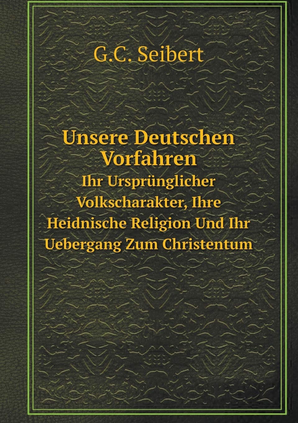 Unsere Deutschen Vorfahren Ihr Ursprünglicher Volkscharakter, Ihre Heidnische Religion Und Ihr Uebergang Zum Christentum Books