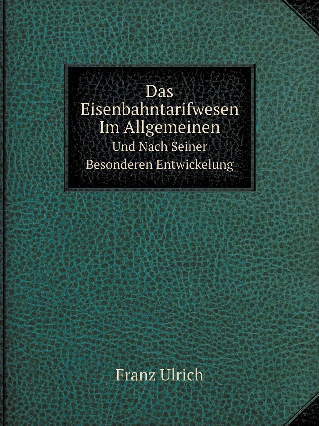 Das Eisenbahntarifwesen Im Allgemeinen Und Nach Seiner Besonderen Entwickelung Contemporary literature