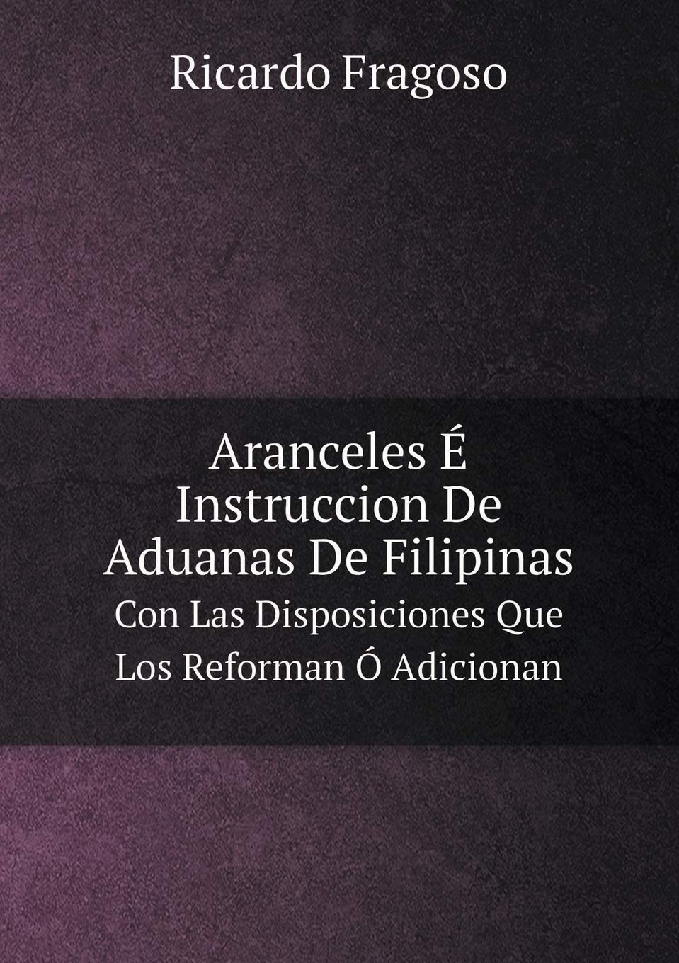 Aranceles É Instruccion De Aduanas De Filipinas Con Las Disposiciones Que Los Reforman Ó Adicionan Contemporary literature