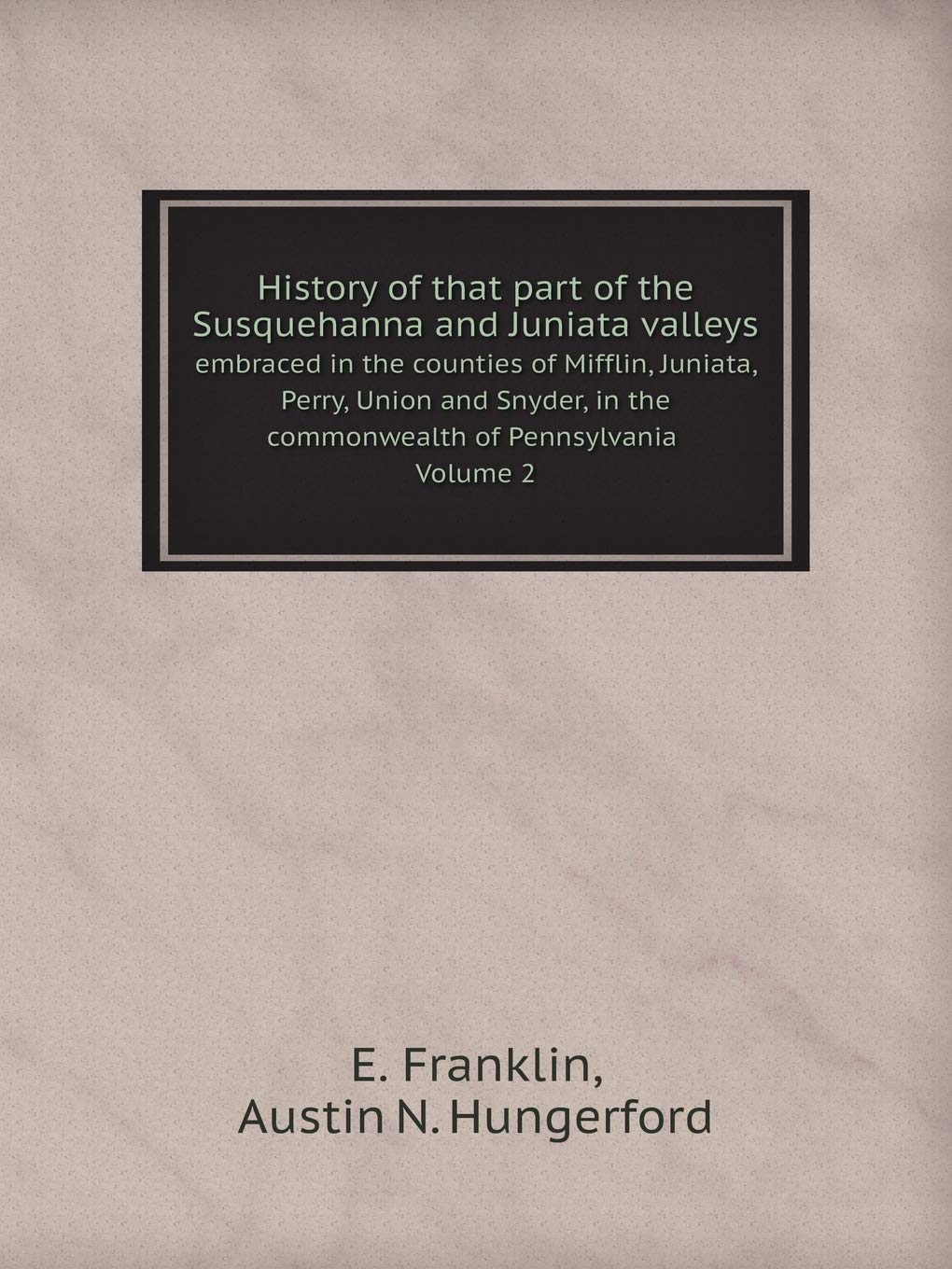 History of that part of the Susquehanna and Juniata valleys Embraced in the counties of Mifflin, Juniata, Perry, Union and Snyder, in the commonwealth of Pennsylvania Volume 2 Books