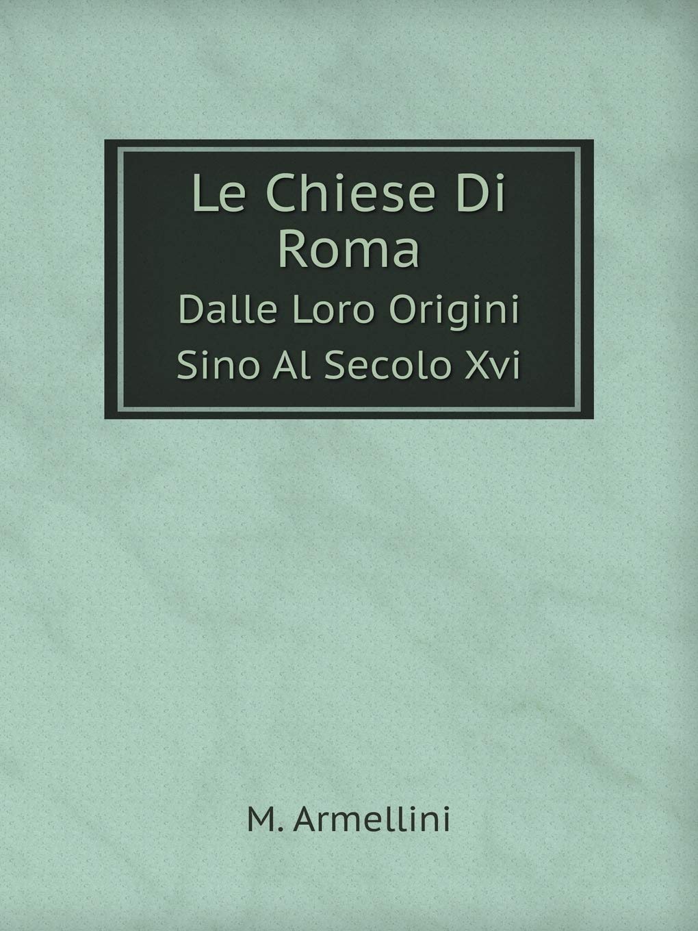 Le Chiese Di Roma Dalle Loro Origini Sino Al Secolo Xvi Books