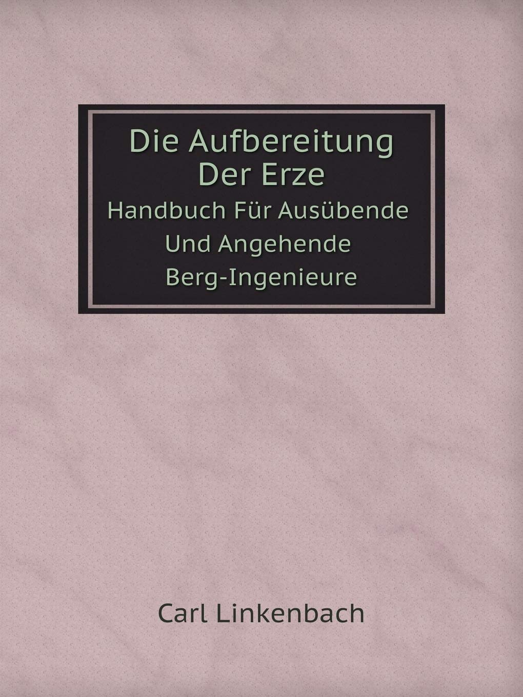 Die Aufbereitung Der Erze Handbuch Für Ausübende Und Angehende Berg-Ingenieure Books