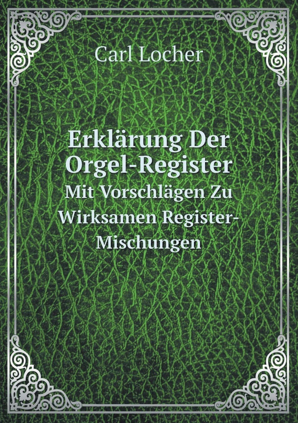 Erklärung Der Orgel-Register Mit Vorschlägen Zu Wirksamen Register-Mischungen Contemporary literature