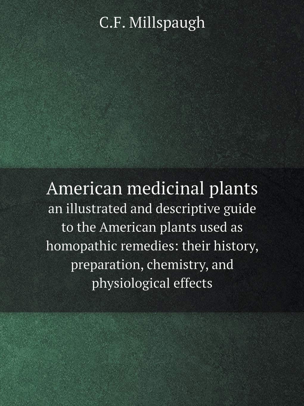 American medicinal plants an illustrated and descriptive guide to the American plants used as homopathic remedies: their history, preparation, chemistry, and physiological effects Books