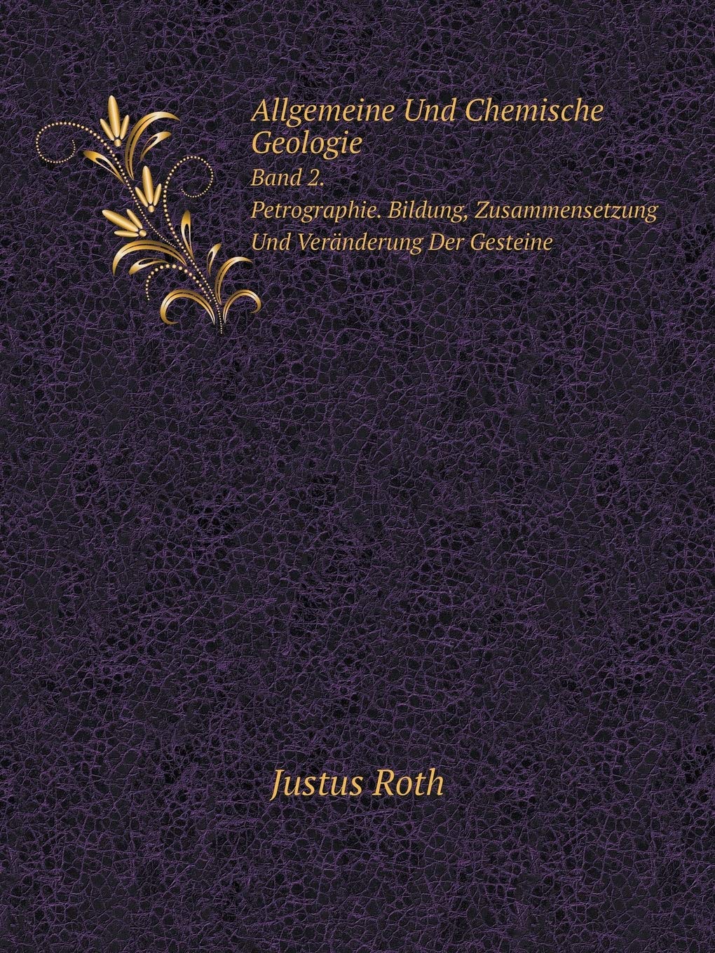 Allgemeine Und Chemische Geologie Band 2. Petrographie. Bildung, Zusammensetzung Und Veränderung Der Gesteine Business & Technology
