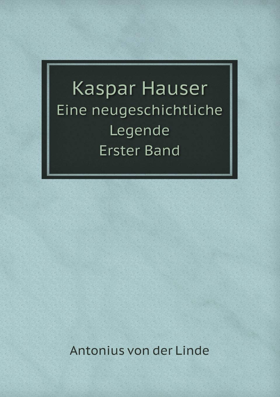 Kaspar Hauser Eine neugeschichtliche Legende. Erster Band Books