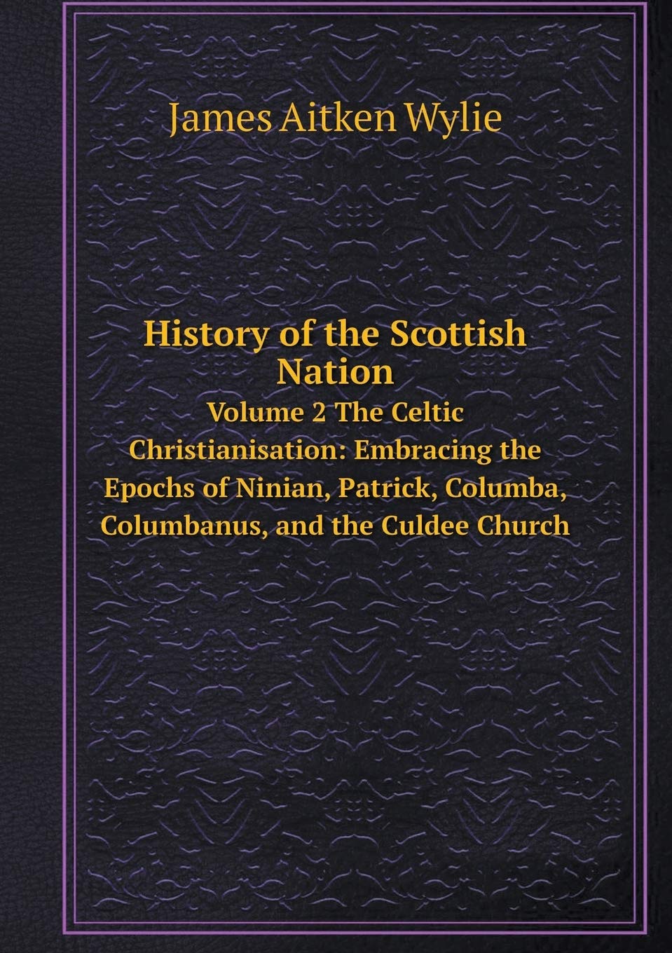 History of the Scottish Nation Volume 2 The Celtic Christianisation: Embracing the Epochs of Ninian, Patrick, Columba, Columbanus, and the Culdee Church Books