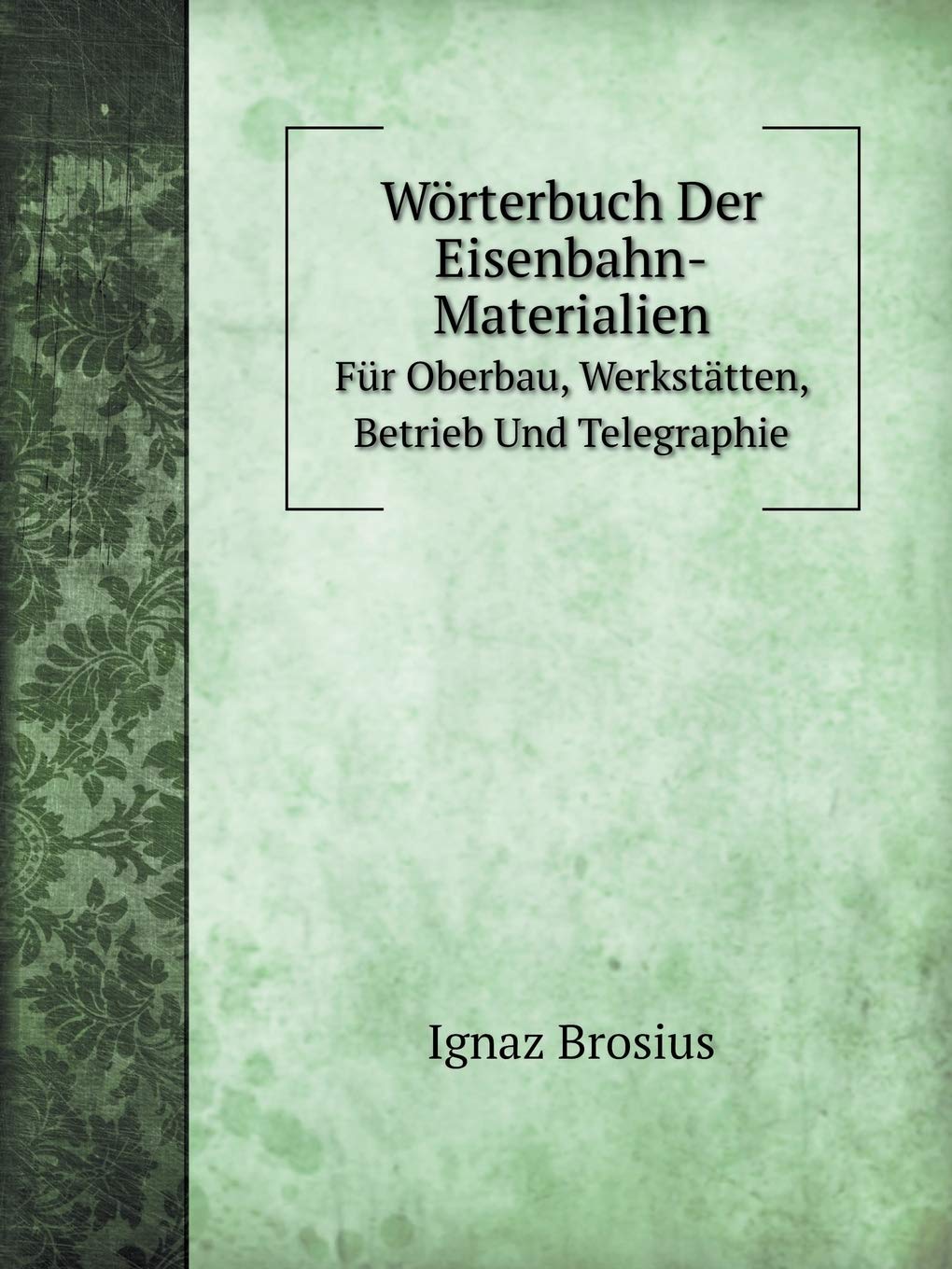 Wörterbuch Der Eisenbahn-Materialien Für Oberbau, Werkstätten, Betrieb Und Telegraphie Contemporary literature
