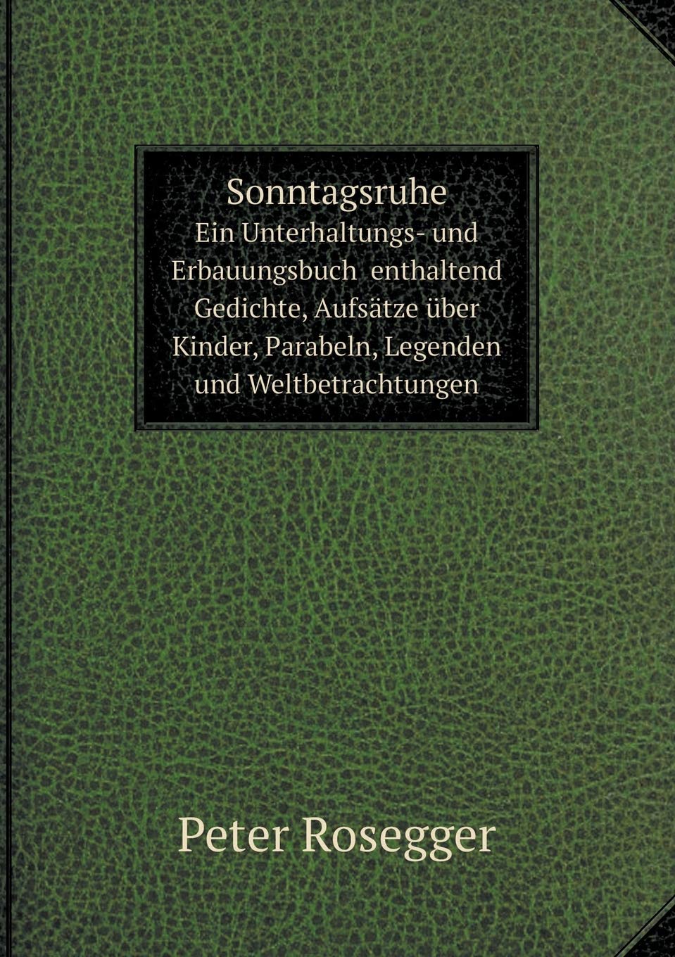 Sonntagsruhe Ein Unterhaltungs- und Erbauungsbuch enthaltend Gedichte, Aufsätze über Kinder, Parabeln, Legenden und Weltbetrachtungen Politics & History