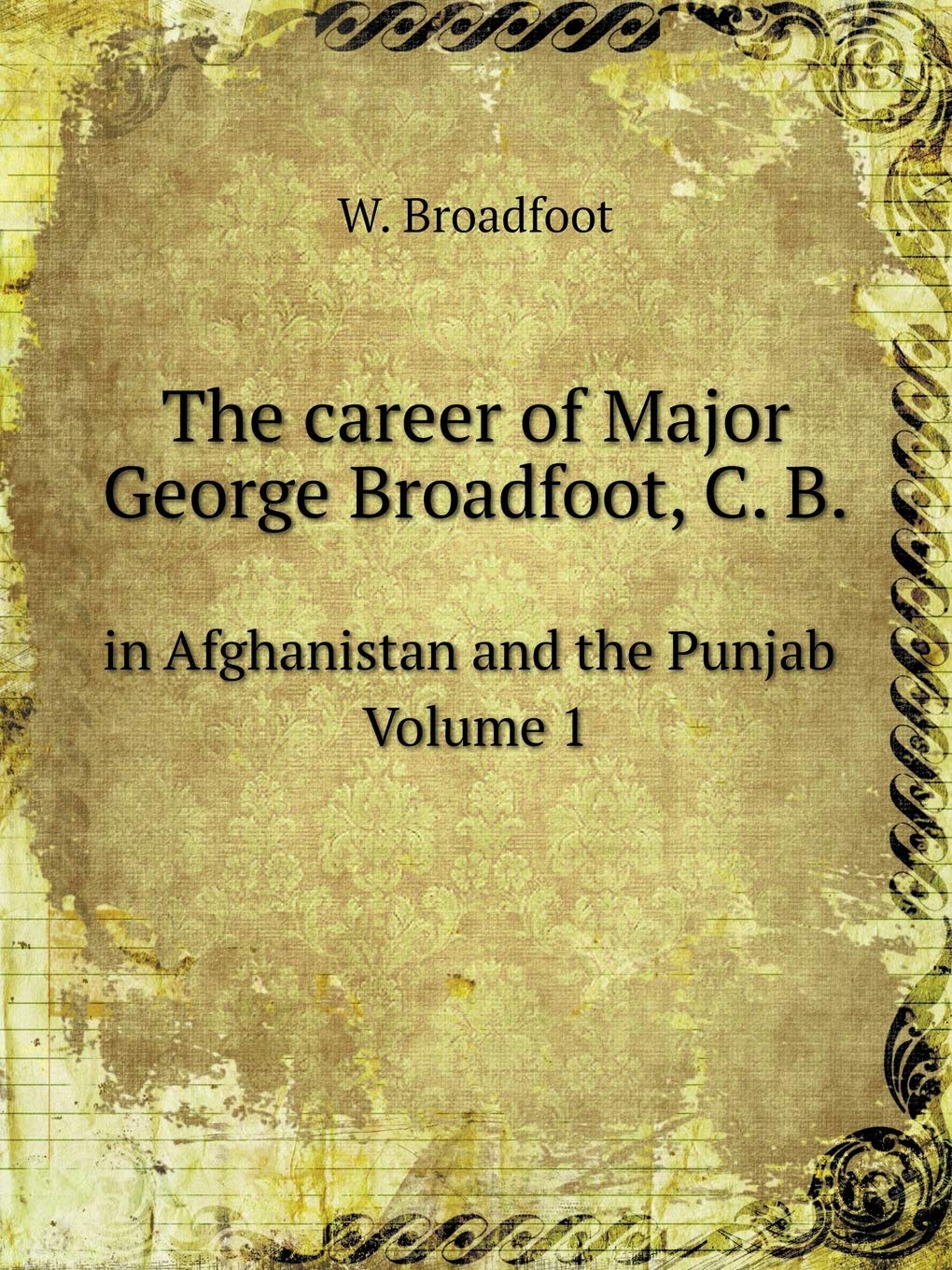 The career of Major George Broadfoot, C. B in Afghanistan and the Punjab Volume 1 Books