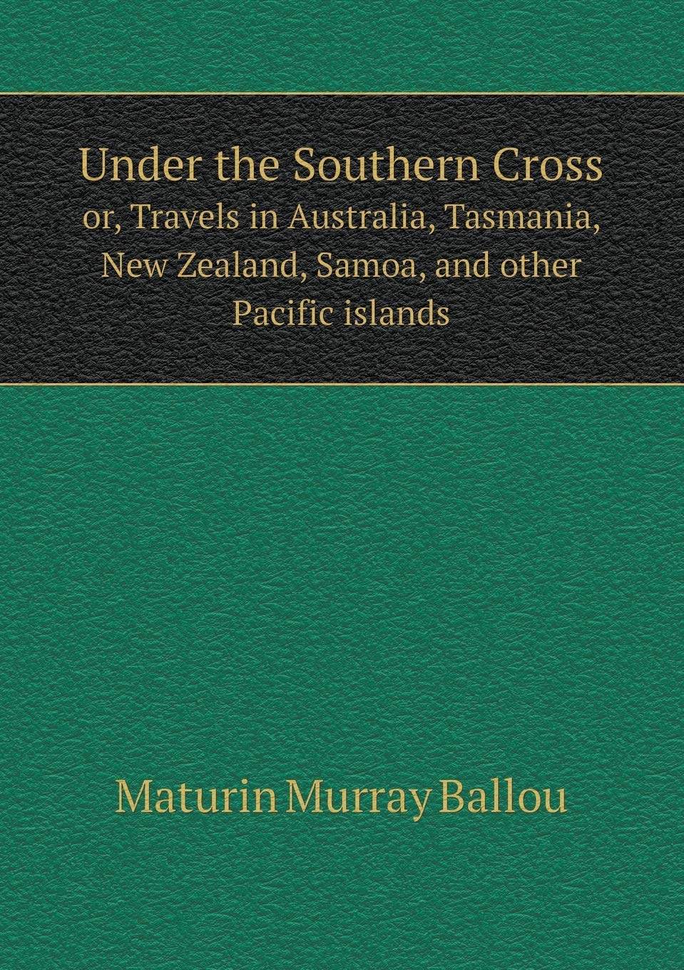Under the Southern Cross or, Travels in Australia, Tasmania, New Zealand, Samoa, and other Pacific islands Politics & History