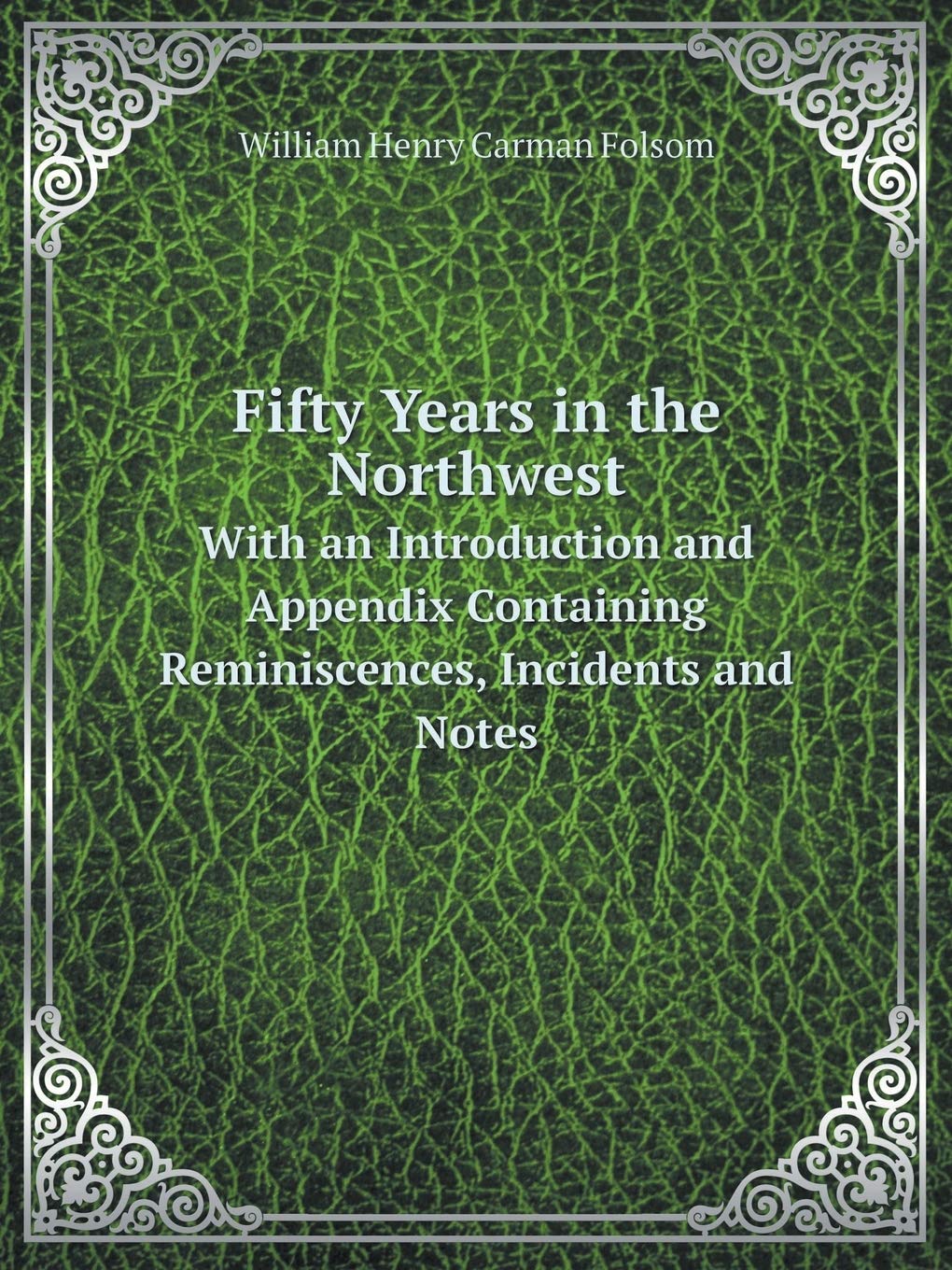 Fifty Years in the Northwest With an Introduction and Appendix Containing Reminiscences, Incidents and Notes Books