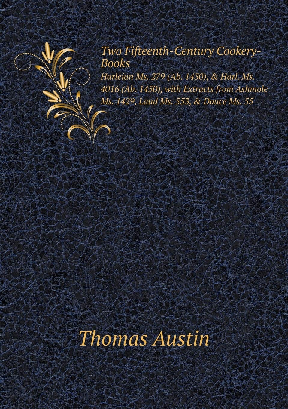 Two Fifteenth-Century Cookery-Books: Harleian Ms. 279 (Ab. 1430), & Harl. Ms. 4016 (Ab. 1450), with Extracts from Ashmole Ms. 1429, Laud Ms. 553, & Douce Ms. 55 Books