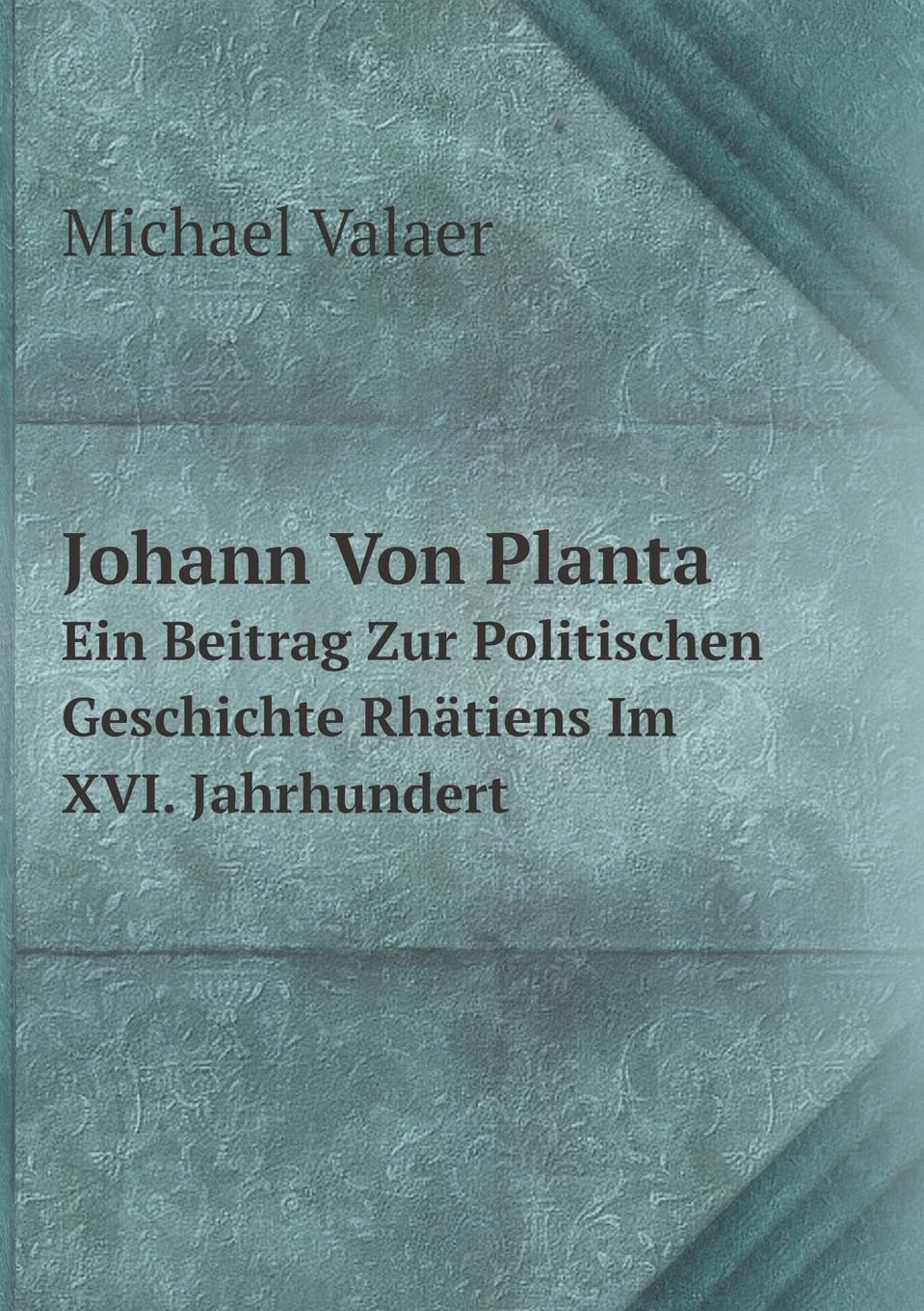 Johann Von Planta Ein Beitrag Zur Politischen Geschichte Rhätiens Im XVI. Jahrhundert Books