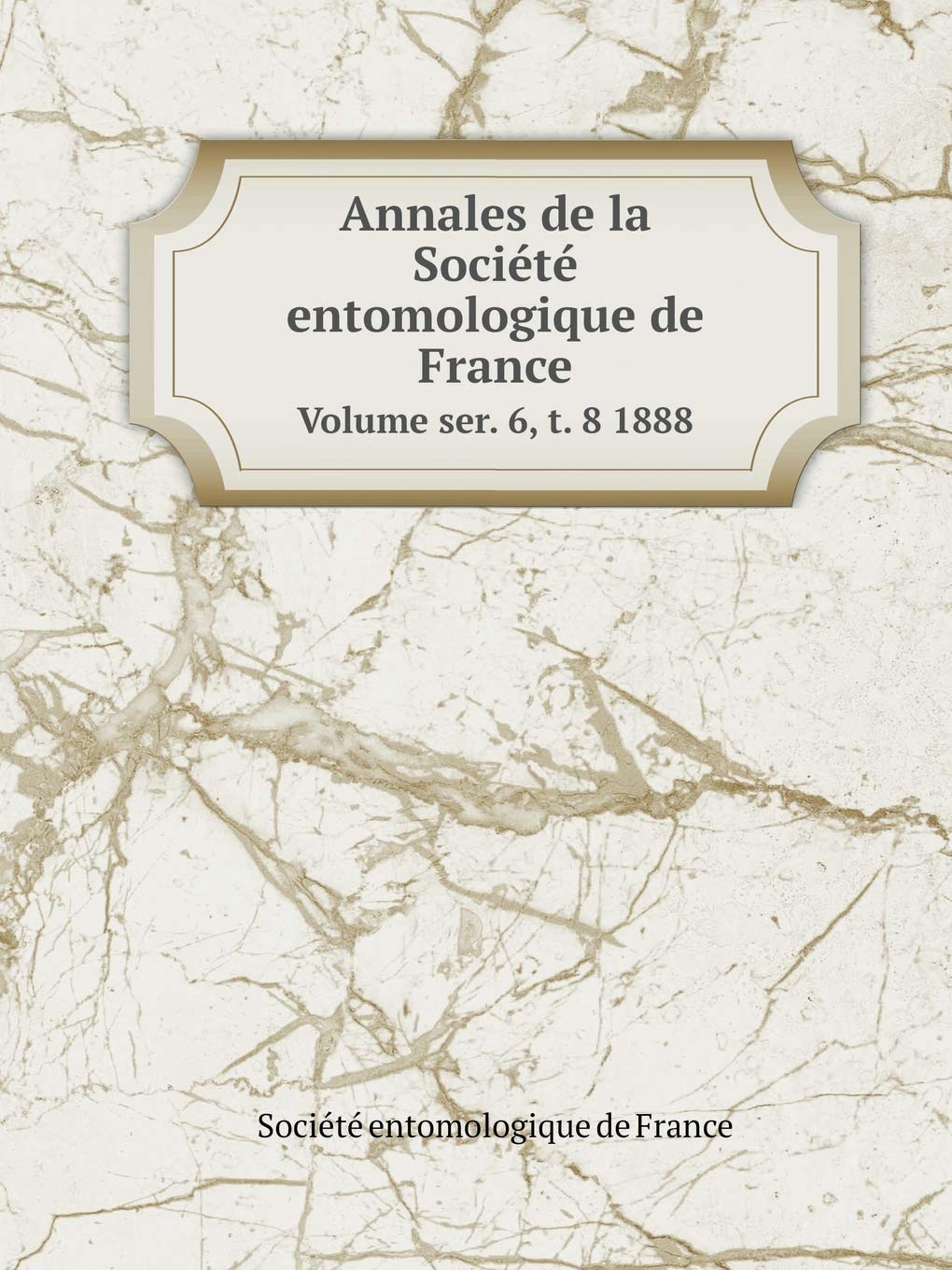 Annales de la Société entomologique de France Volume ser. 6, t. 8 1888 Politics & History