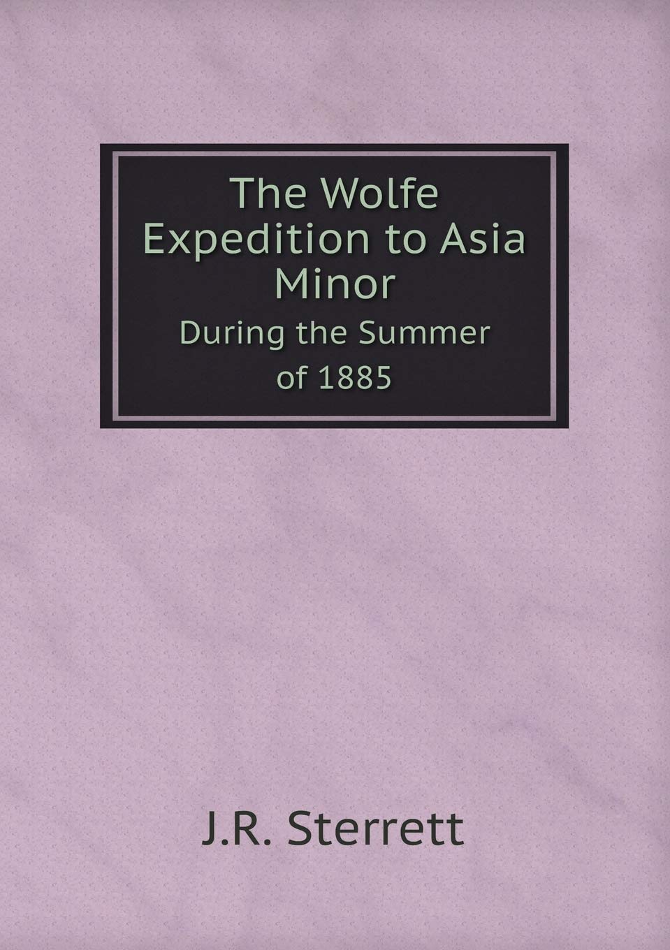 The Wolfe Expedition to Asia Minor During the Summer of 1885 Books
