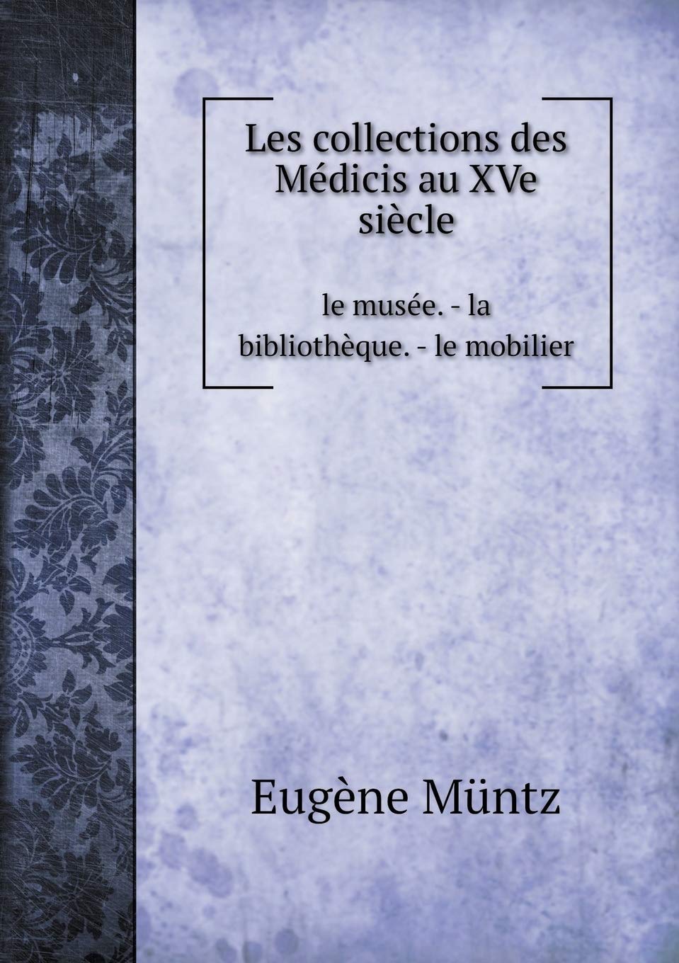 Les collections des Médicis au XVe siècle le musée. - la bibliothèque. - le mobilier Books