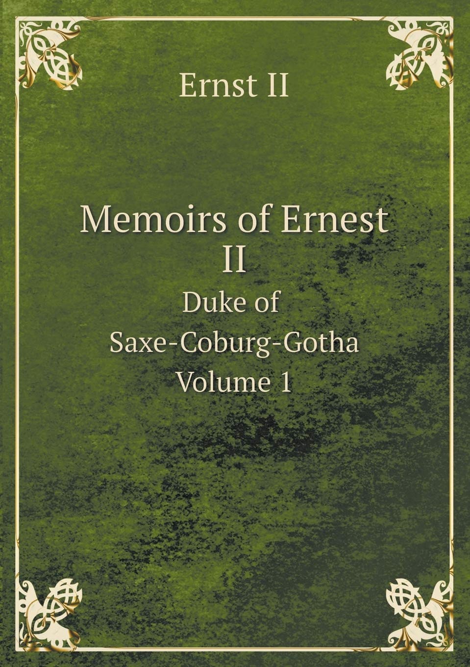 Memoirs of Ernest II Duke of Saxe-Coburg-Gotha Volume 1 Books