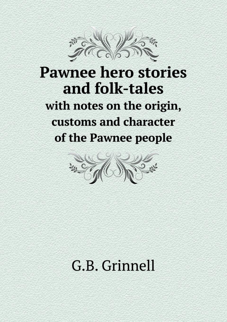 Pawnee hero stories and folk-tales with notes on the origin, customs and character of the Pawnee people Books