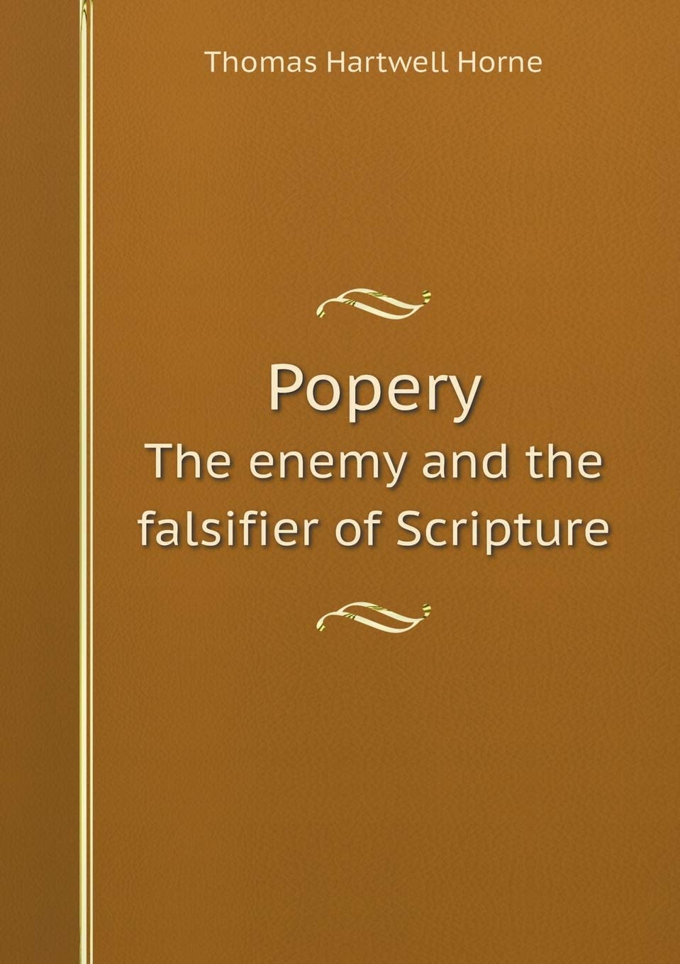 Popery The enemy and the falsifier of Scripture Politics & History