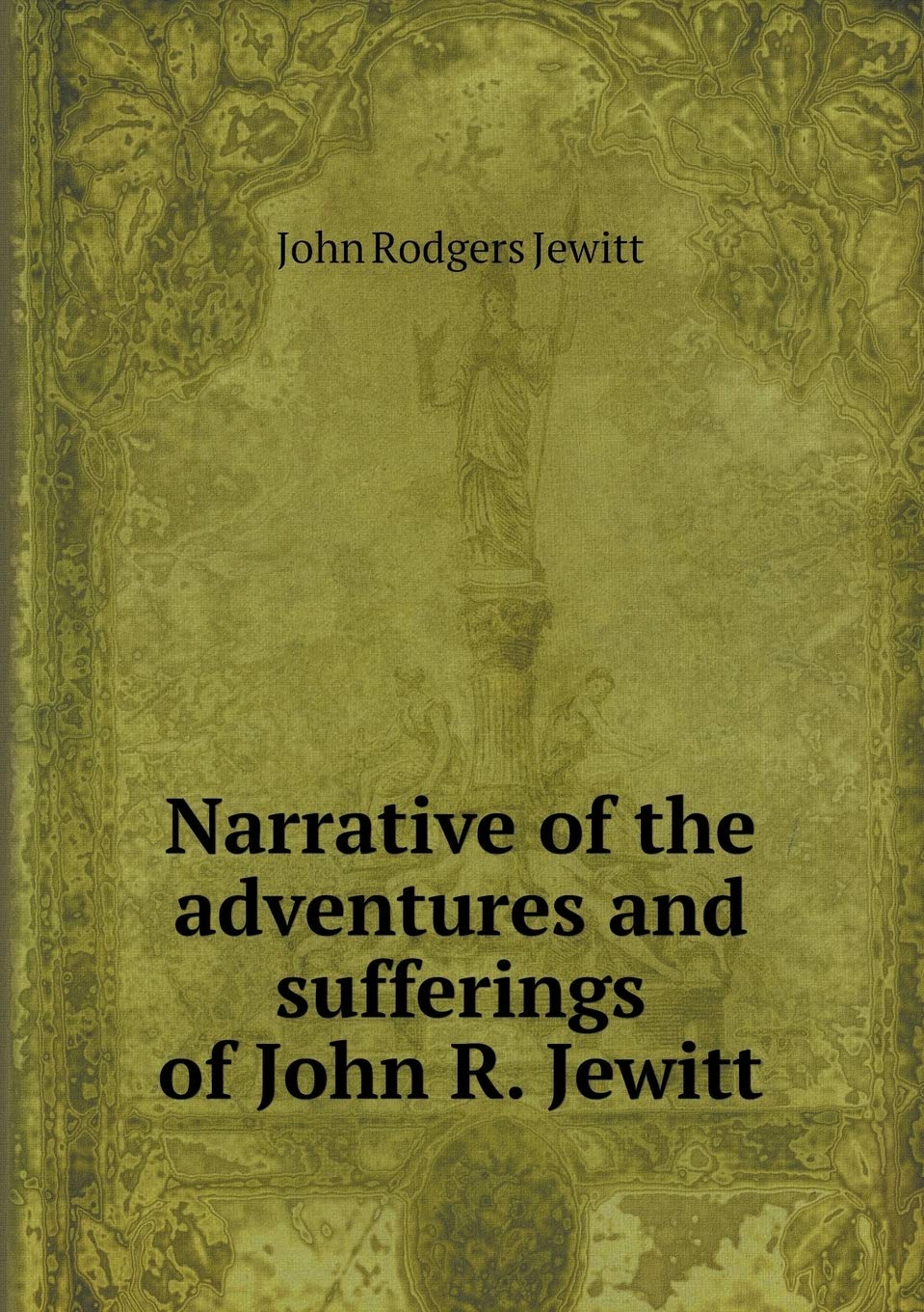 Narrative of the adventures and sufferings of John R. Jewitt Politics & History
