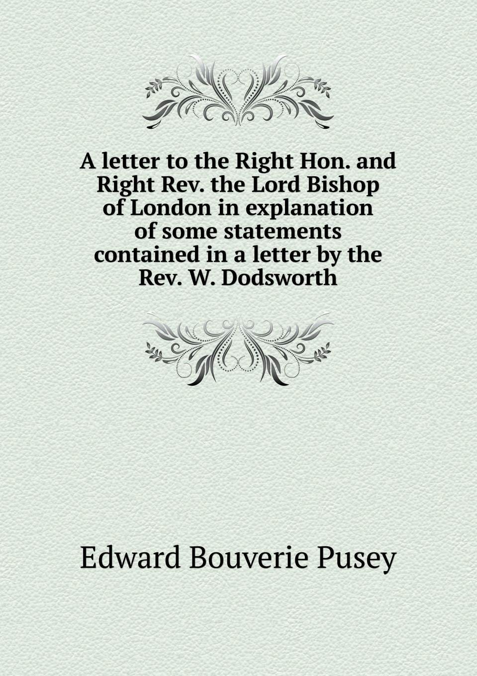 A letter to the Right Hon. and Right Rev. the Lord Bishop of London in explanation of some statements contained in a letter by the Rev. W. Dodsworth Books