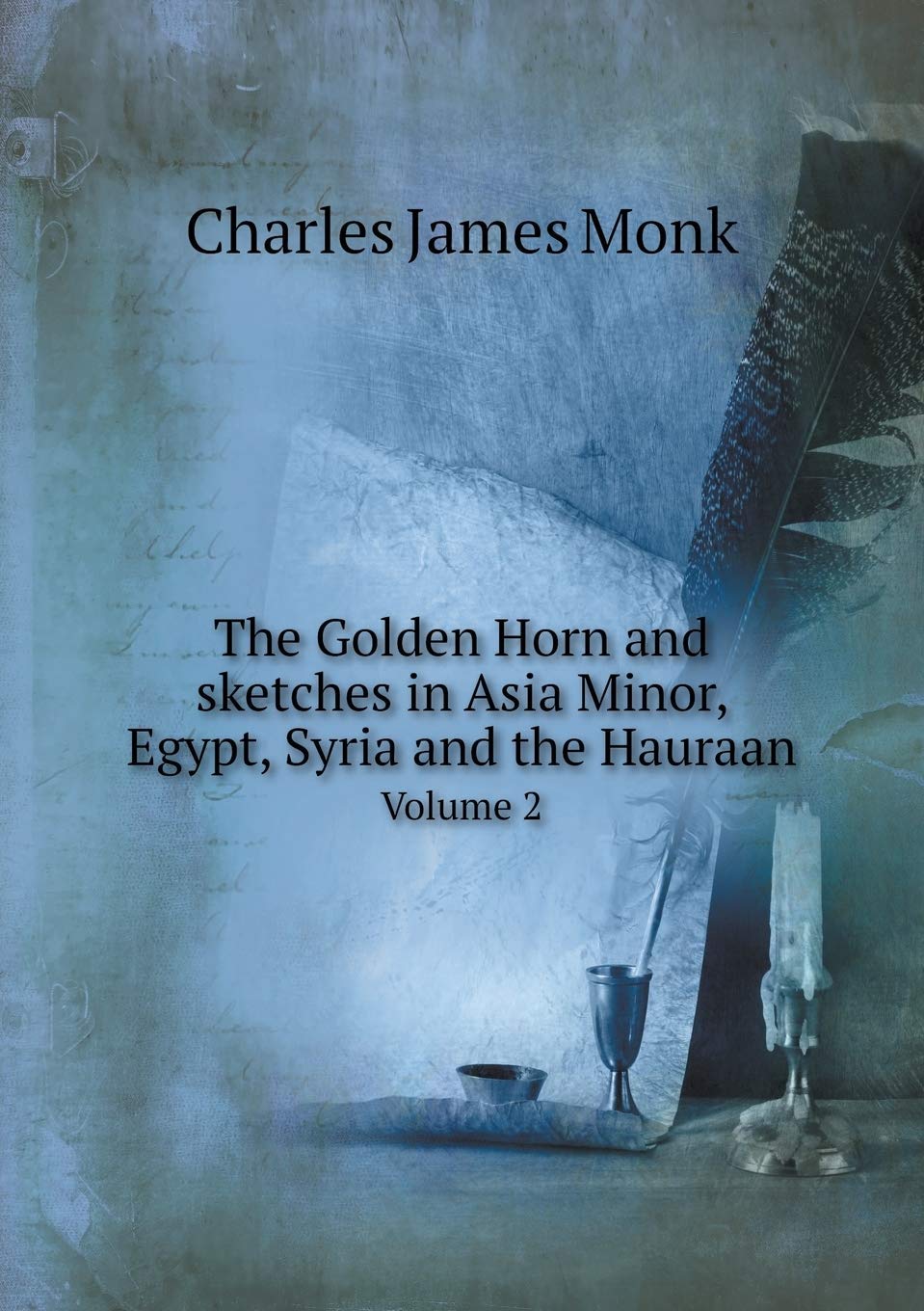 The Golden Horn and sketches in Asia Minor, Egypt, Syria and the Hauraan Volume 2 Books