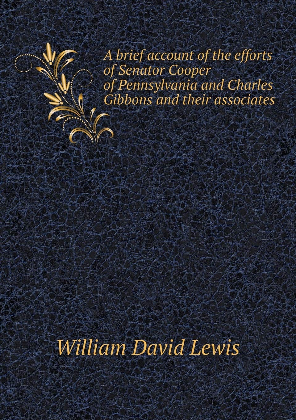 A brief account of the efforts of Senator Cooper of Pennsylvania and Charles Gibbons and their associates Books