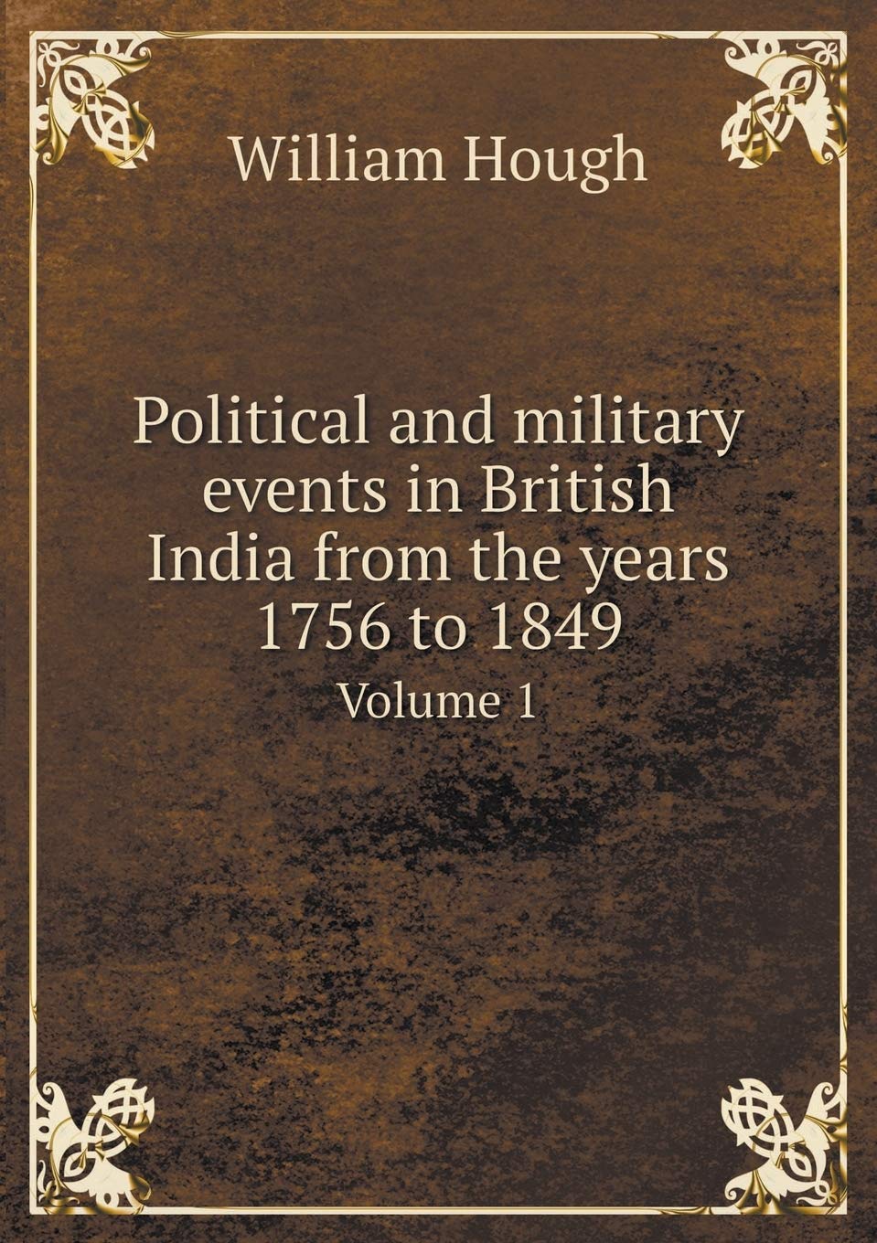 Political and military events in British India from the years 1756 to 1849 Volume 1 Books