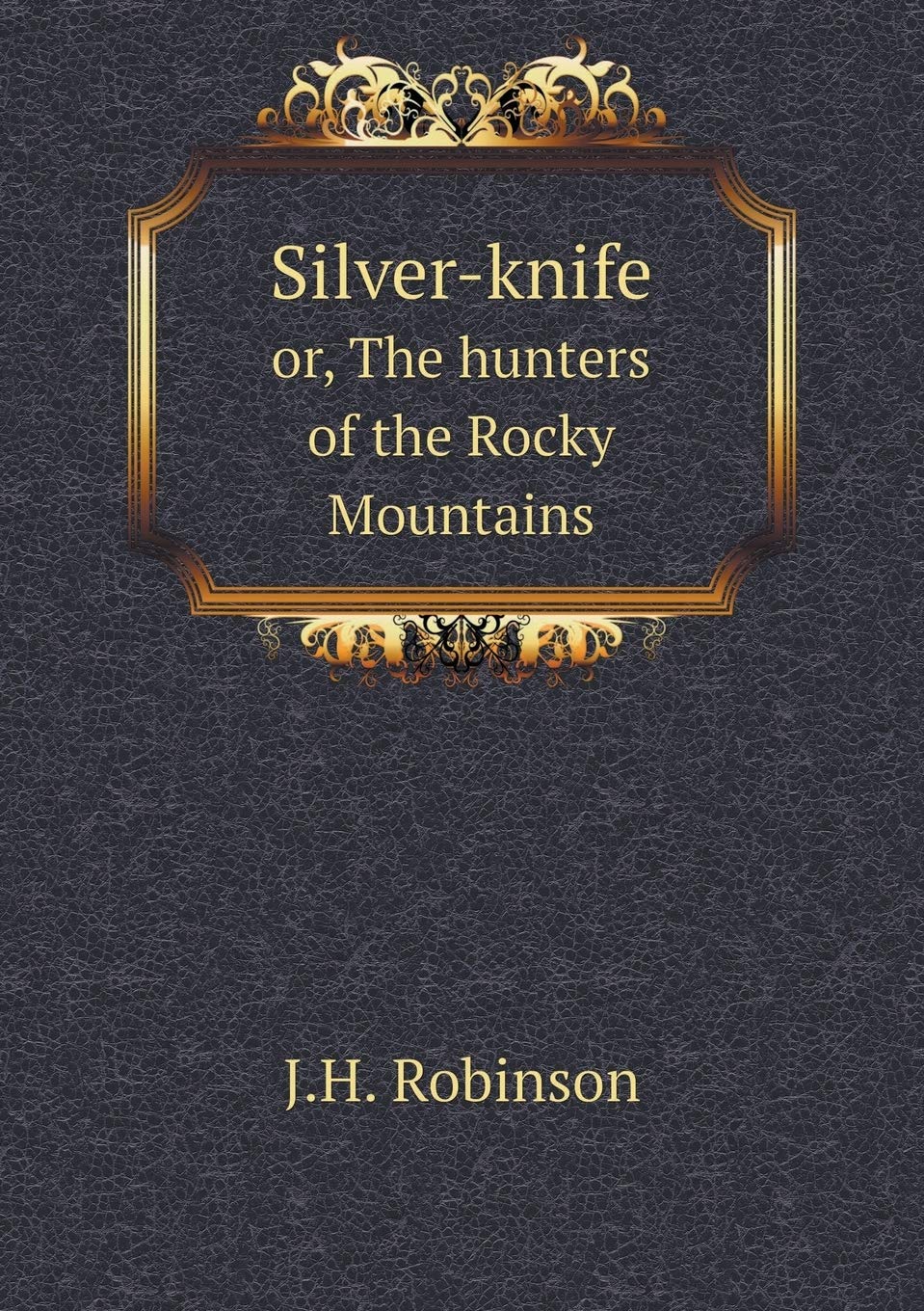 Silver-knife or, The hunters of the Rocky Mountains Books