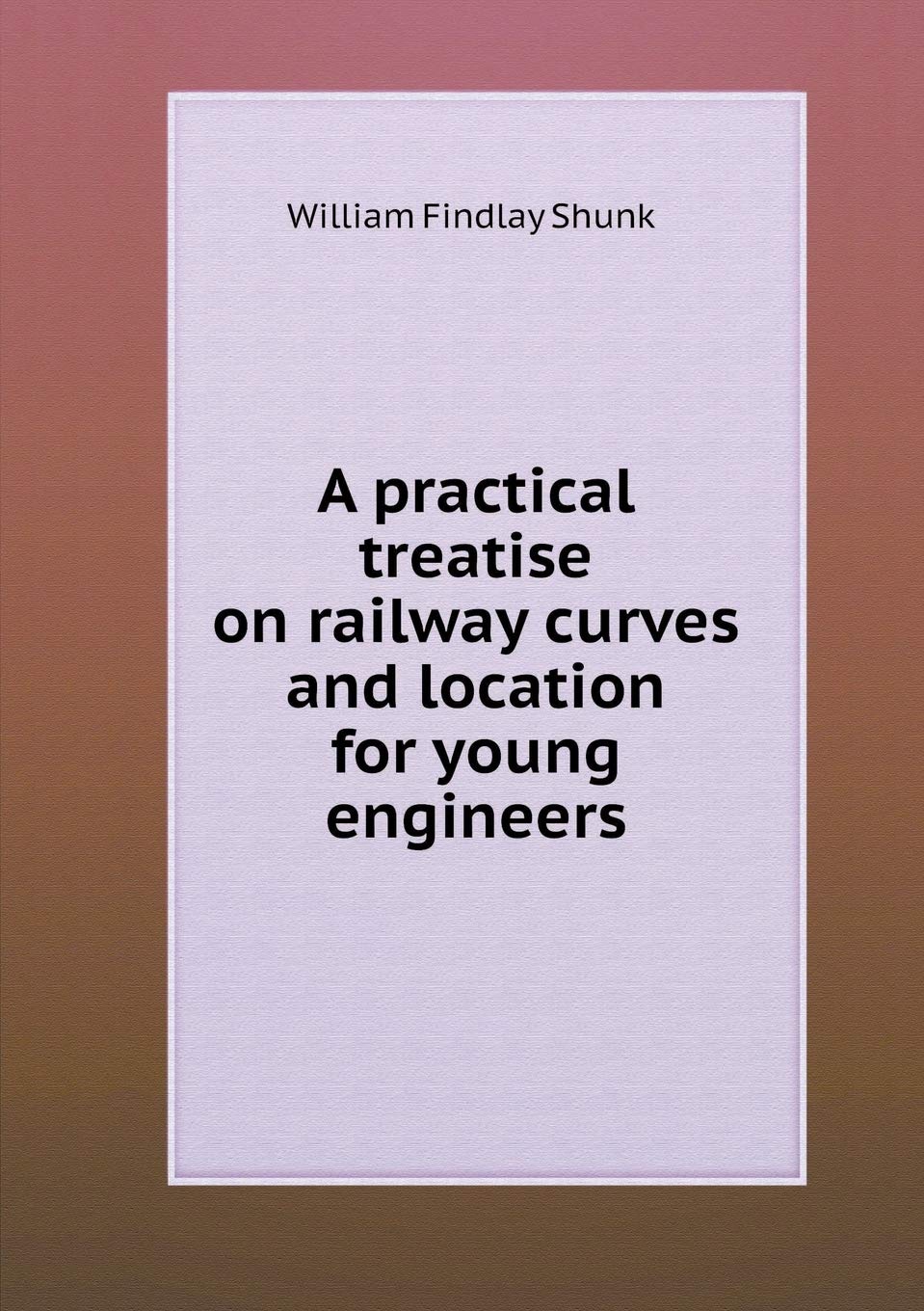 A practical treatise on railway curves and location for young engineers Books