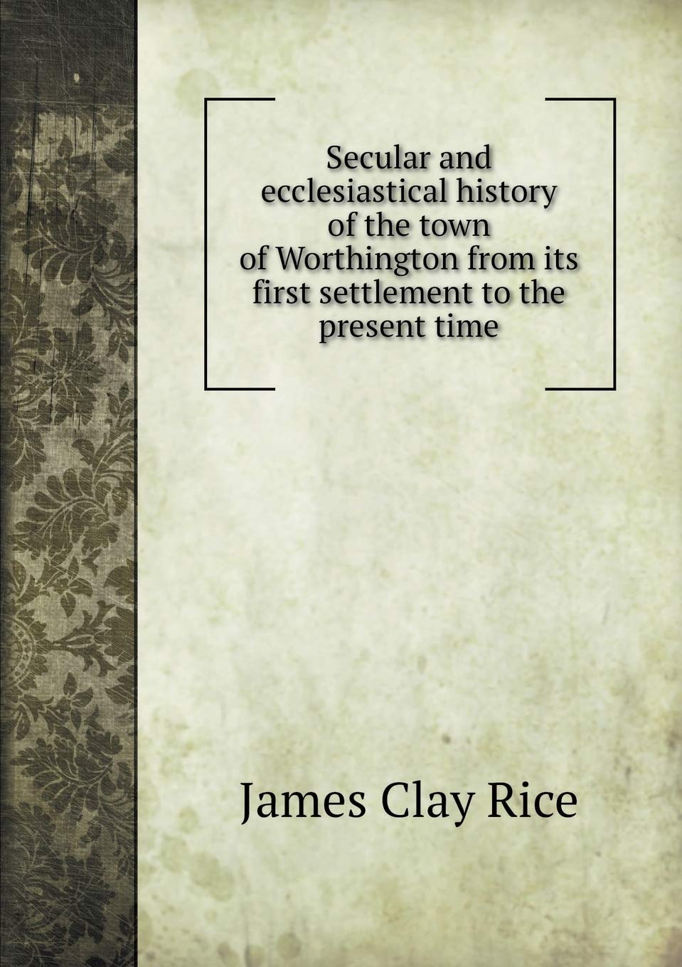 Secular and ecclesiastical history of the town of Worthington from its first settlement to the present time Books