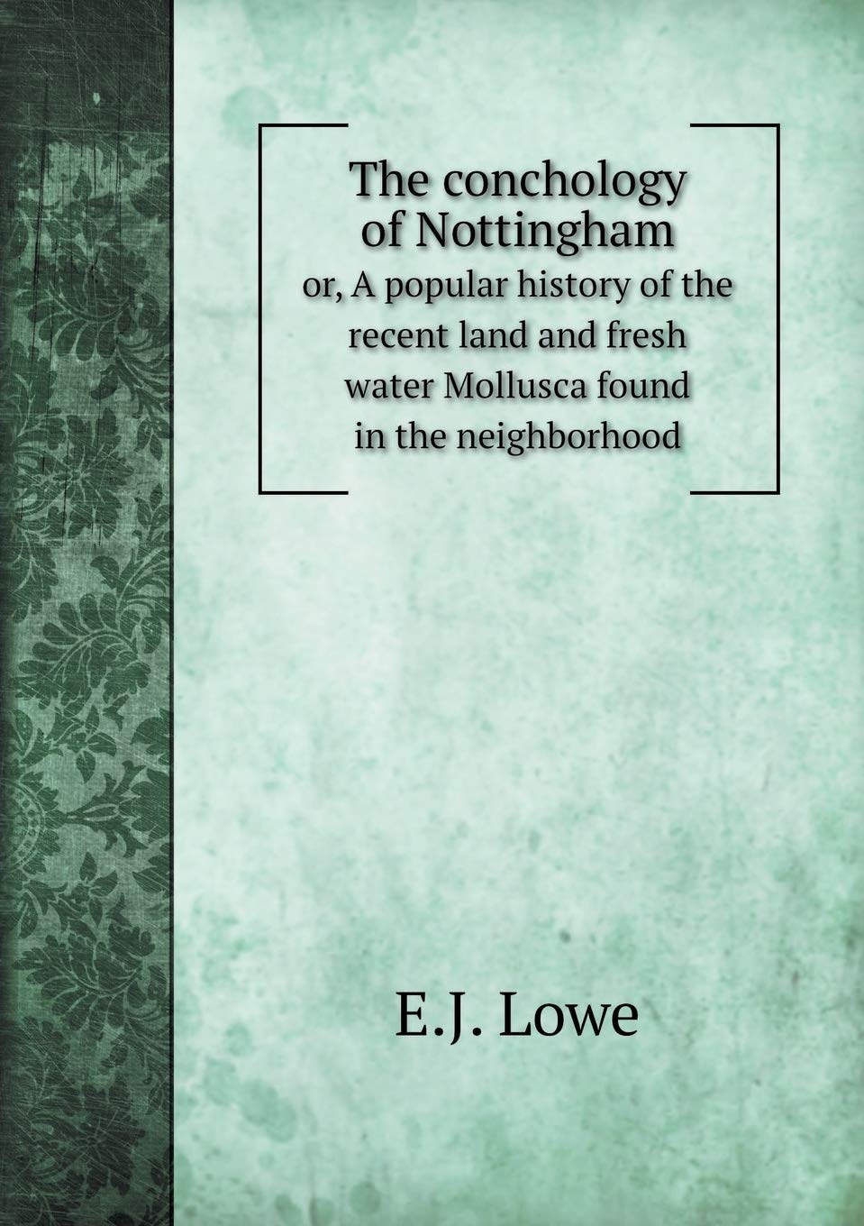 The conchology of Nottingham or, A popular history of the recent land and fresh water Mollusca found in the neighborhood Books