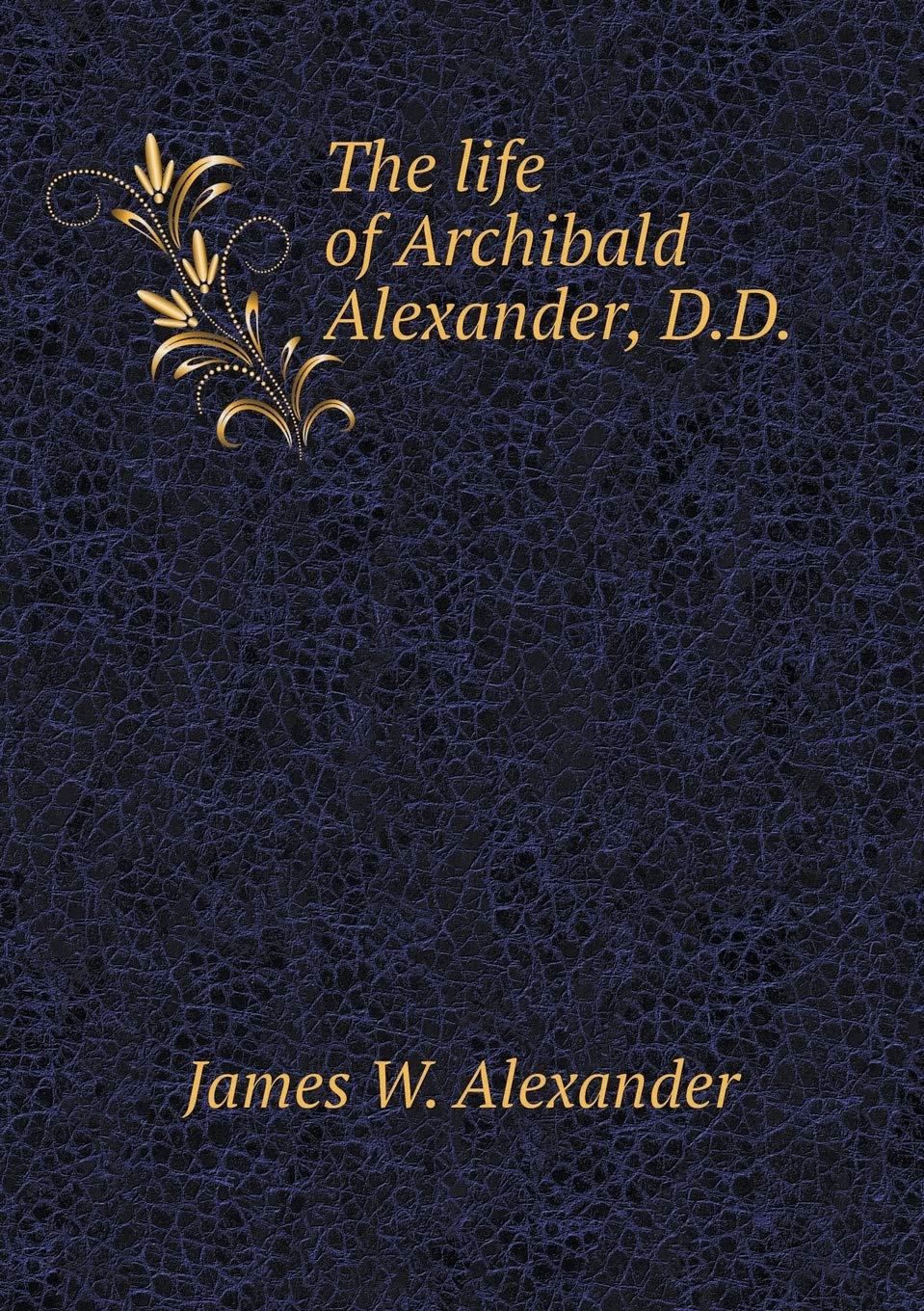 The life of Archibald Alexander, D.D Books