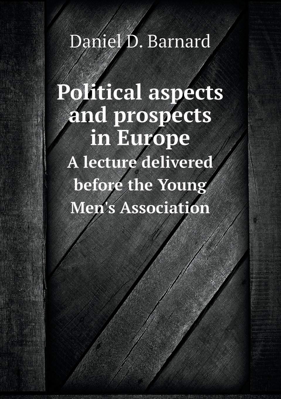 Political aspects and prospects in Europe A lecture delivered before the Young Men's Association Books