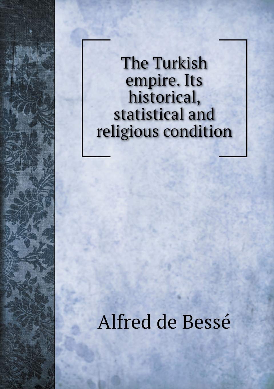 The Turkish empire. Its historical, statistical and religious condition Books