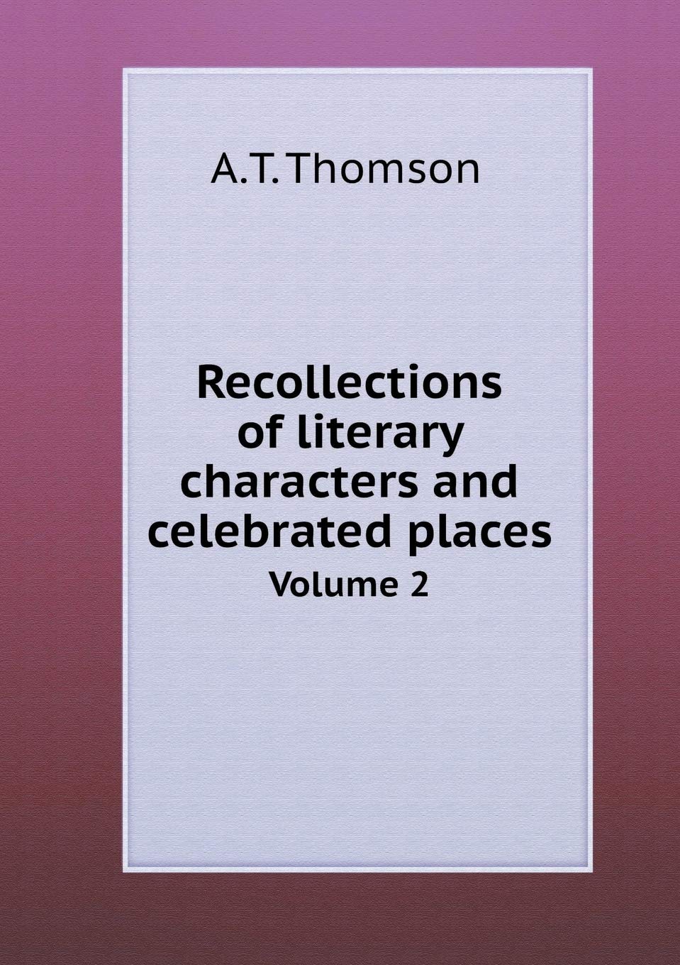 Recollections of literary characters and celebrated places Volume 2 Memories
