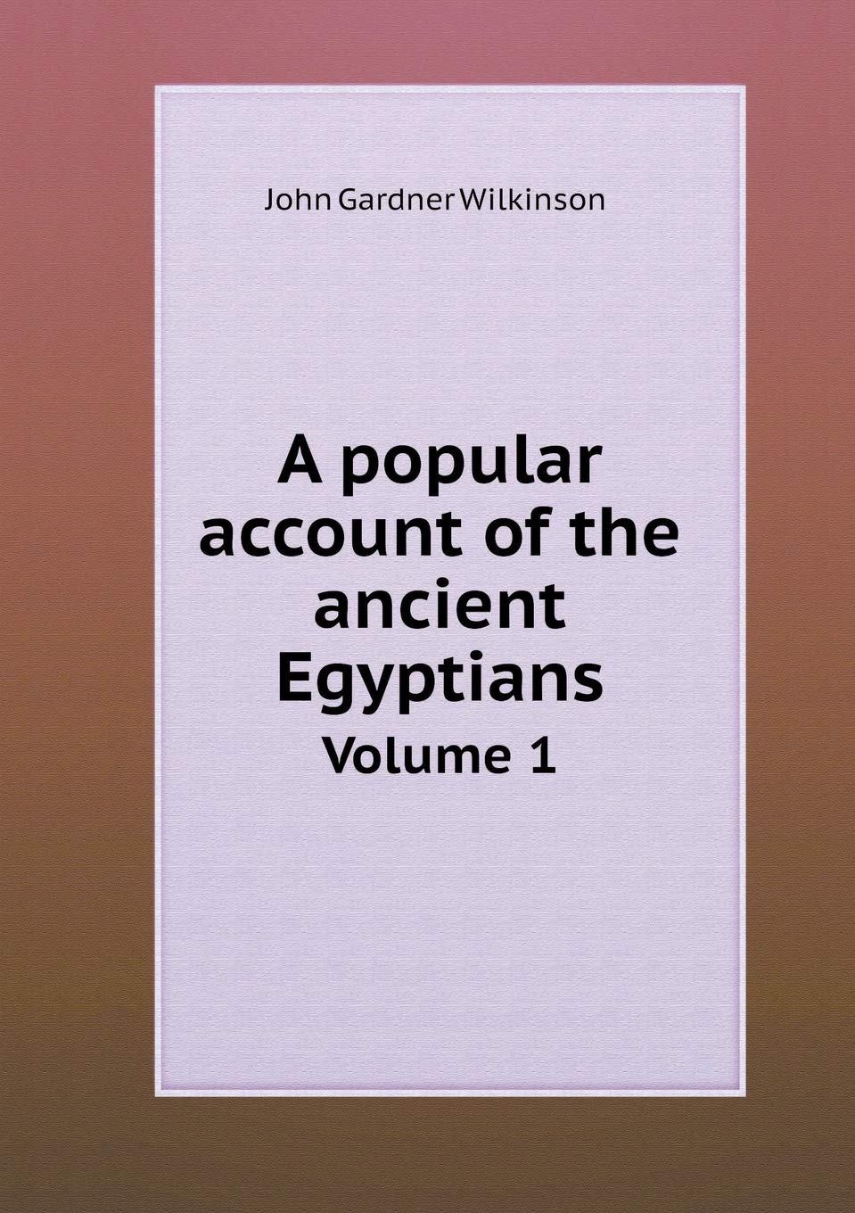 A popular account of the ancient Egyptians Volume 1 Politics & History
