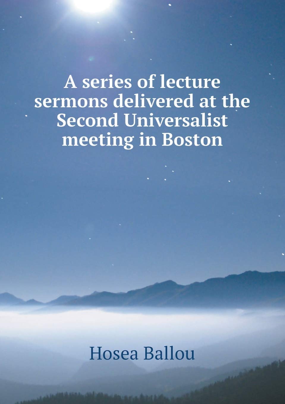 A series of lecture sermons delivered at the Second Universalist meeting in Boston Books
