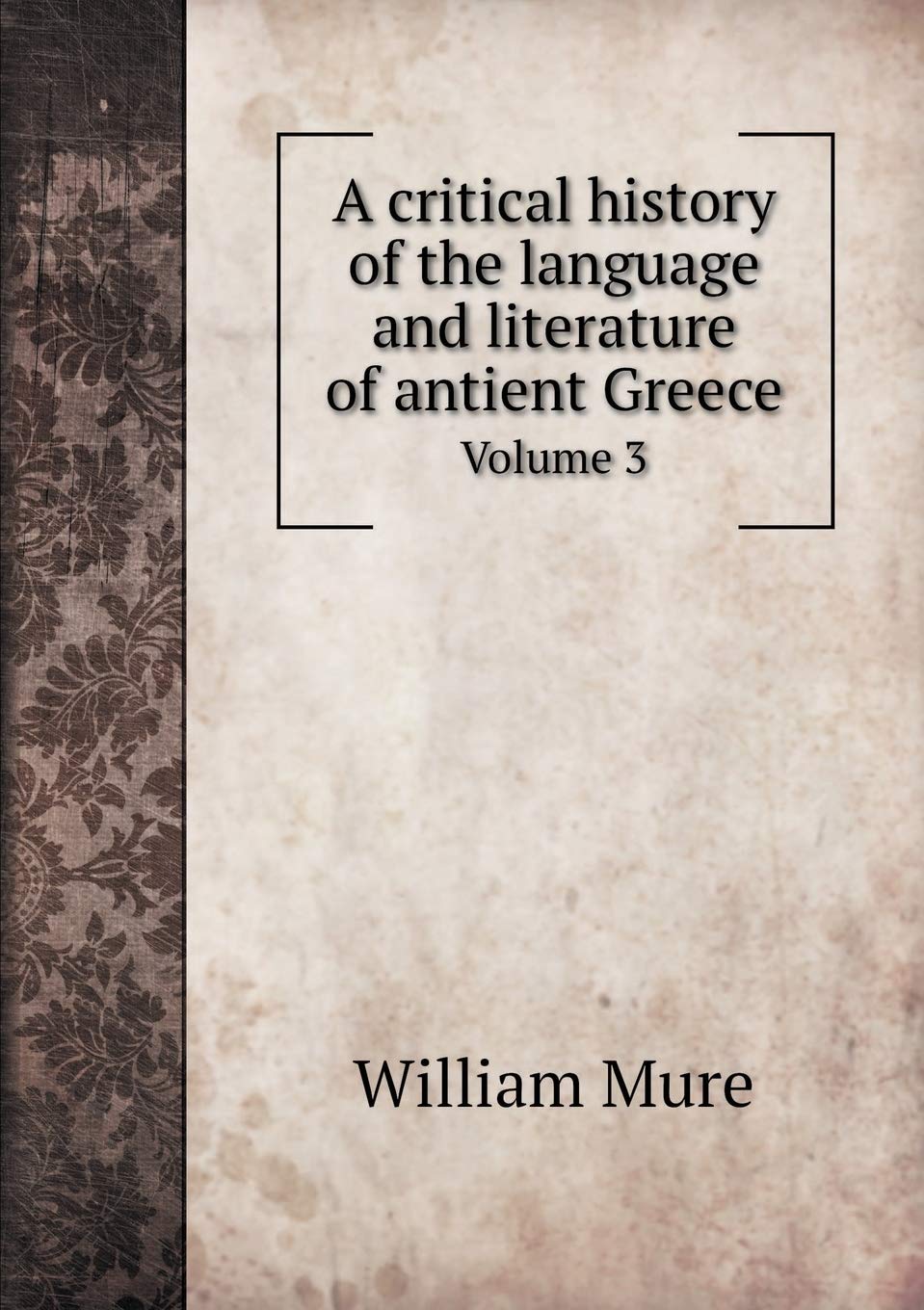 A critical history of the language and literature of antient Greece Volume 3 Foreign Languages ​​& Dictionaries