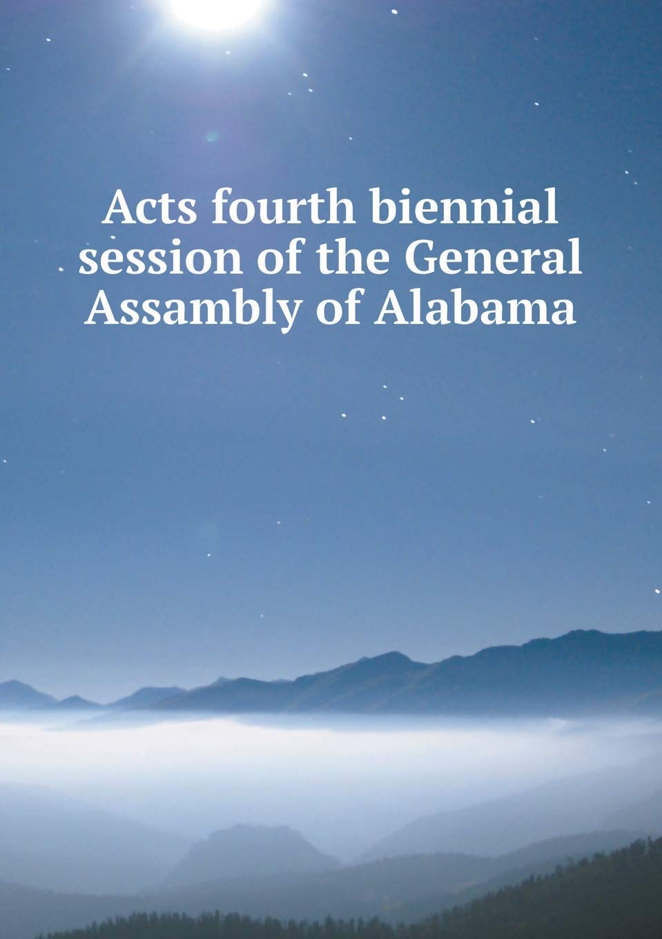 Acts fourth biennial session of the General Assambly of Alabama Books
