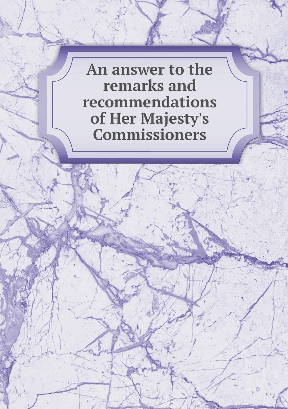 An answer to the remarks and recommendations of Her Majesty's Commissioners Books