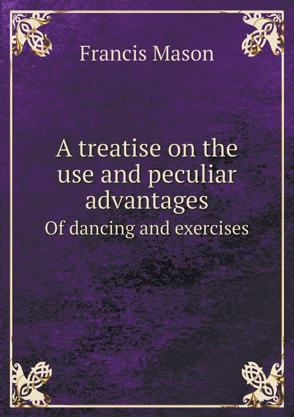 A treatise on the use and peculiar advantages Of dancing and exercises Contemporary literature